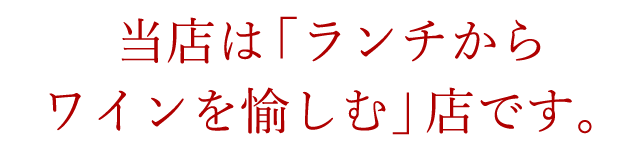 当店は「ランチからワインを愉しむ」店です。