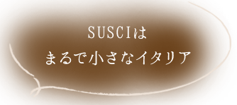 SUSCIはまるで小さなイタリア